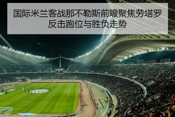 国际米兰客战那不勒斯前瞻聚焦劳塔罗反击跑位与胜负走势