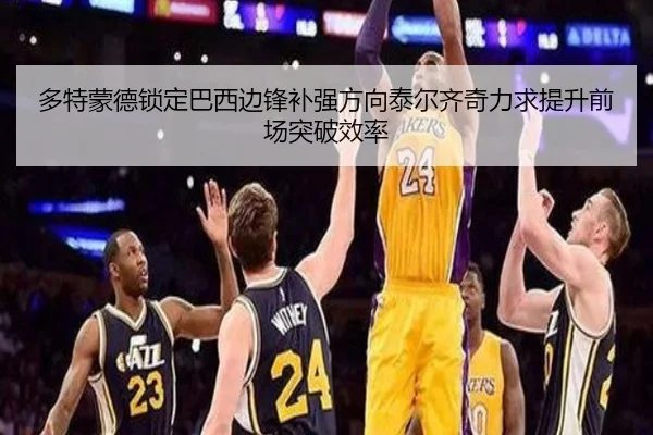 多特蒙德锁定巴西边锋补强方向泰尔齐奇力求提升前场突破效率